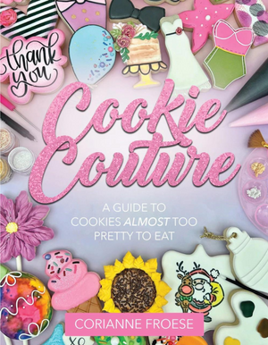 Cookie Couture : A Guide to Cookies Almost Too Pretty To Eat